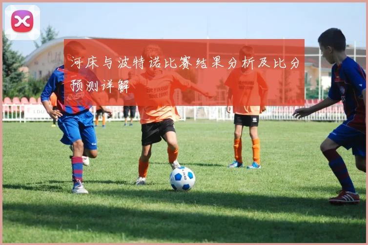 河床与波特诺比赛结果分析及比分预测详解