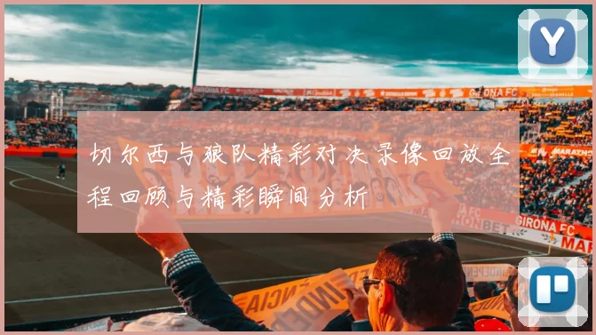 切尔西与狼队精彩对决录像回放全程回顾与精彩瞬间分析