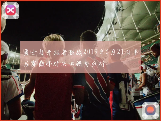 勇士与开拓者激战2019年5月21日季后赛巅峰对决回顾与分析